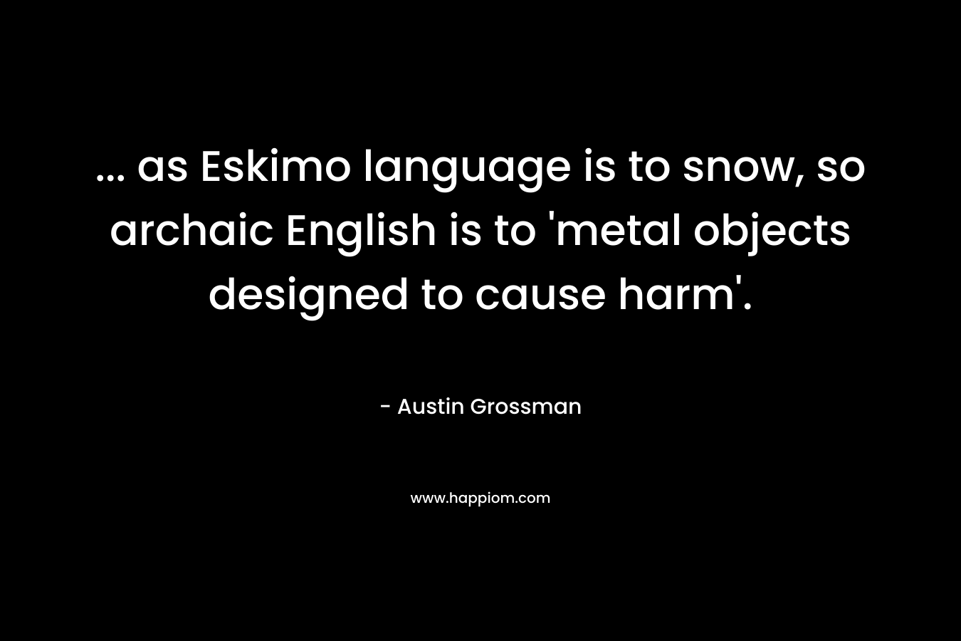 … as Eskimo language is to snow, so archaic English is to ‘metal objects designed to cause harm’. – Austin Grossman