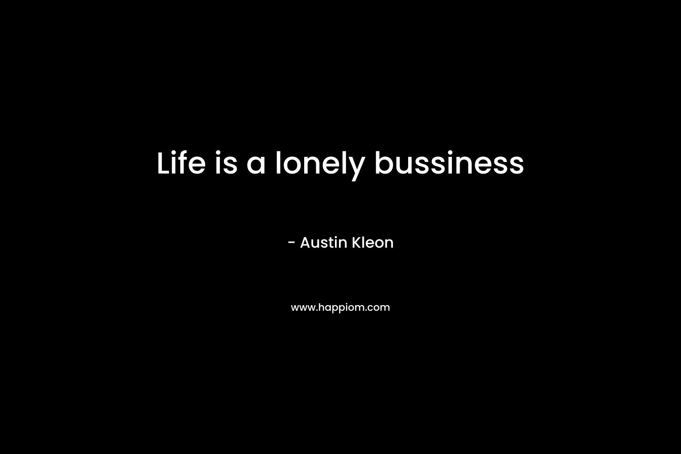 Life is a lonely bussiness