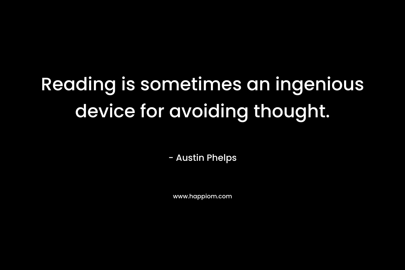 Reading is sometimes an ingenious device for avoiding thought.