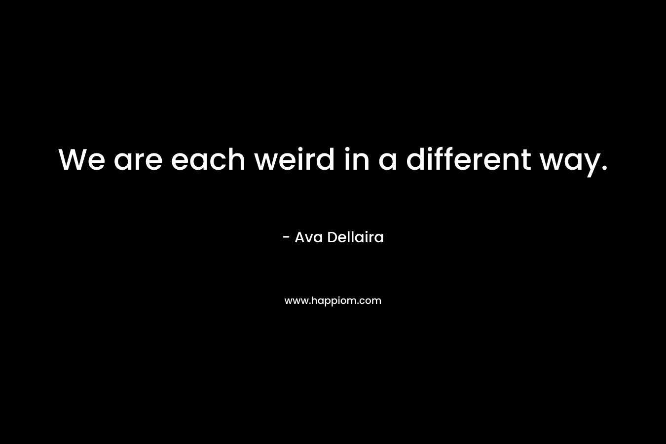 We are each weird in a different way. – Ava Dellaira