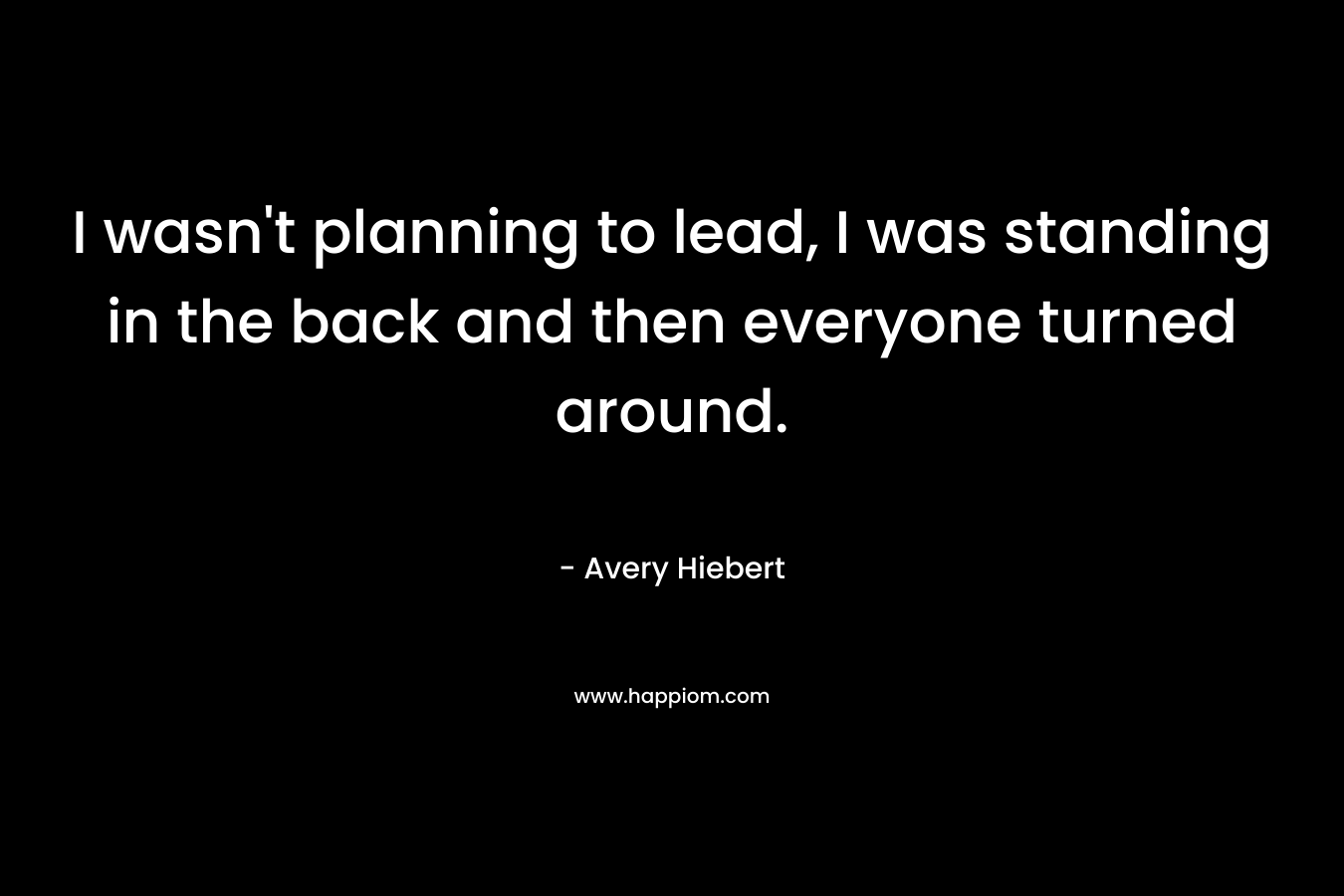 I wasn’t planning to lead, I was standing in the back and then everyone turned around. – Avery Hiebert