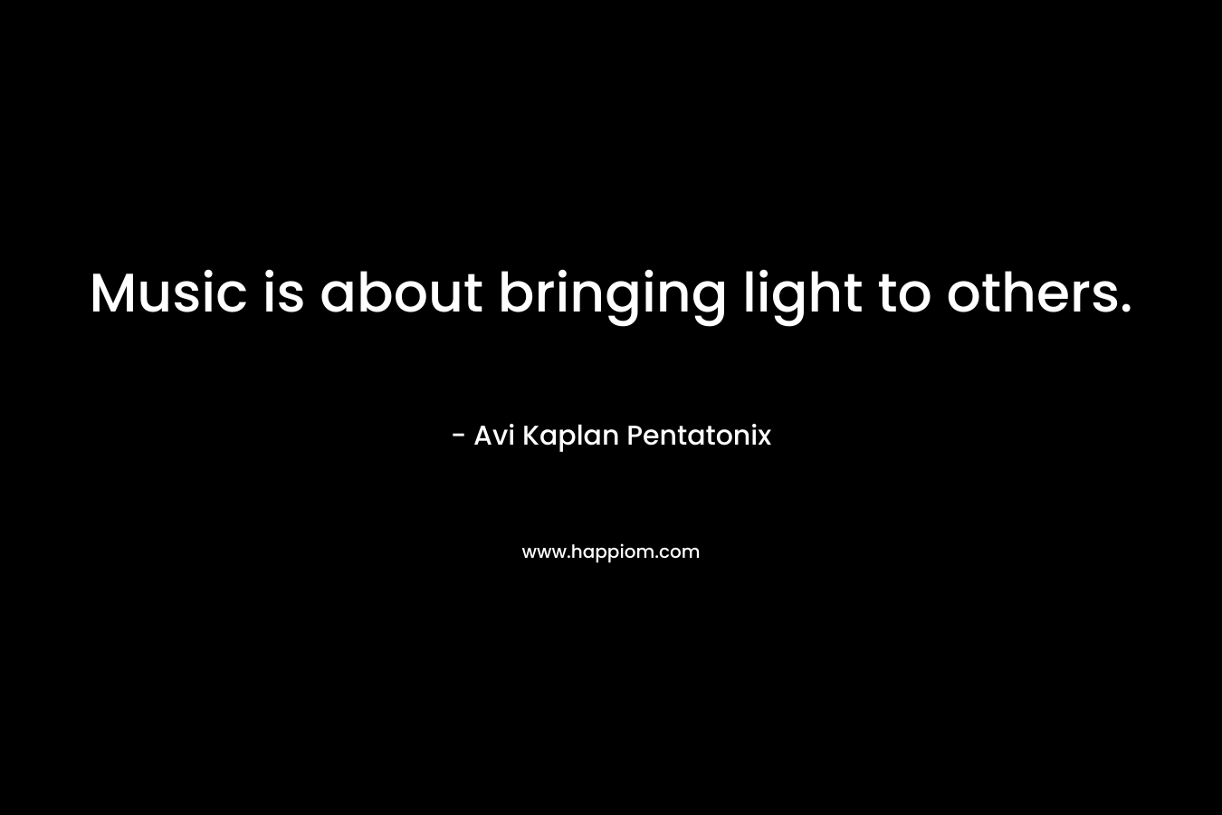 Music is about bringing light to others.