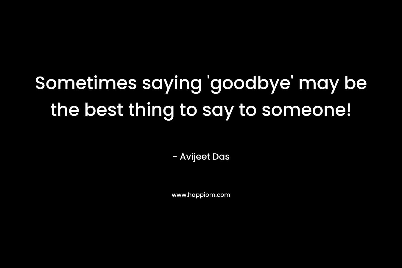 Sometimes saying 'goodbye' may be the best thing to say to someone!