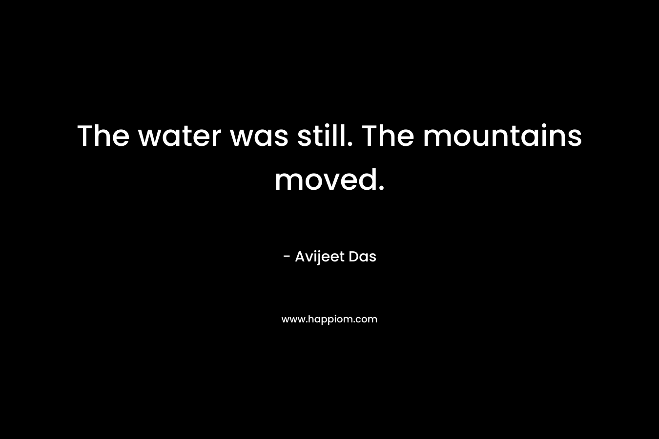 The water was still. The mountains moved.