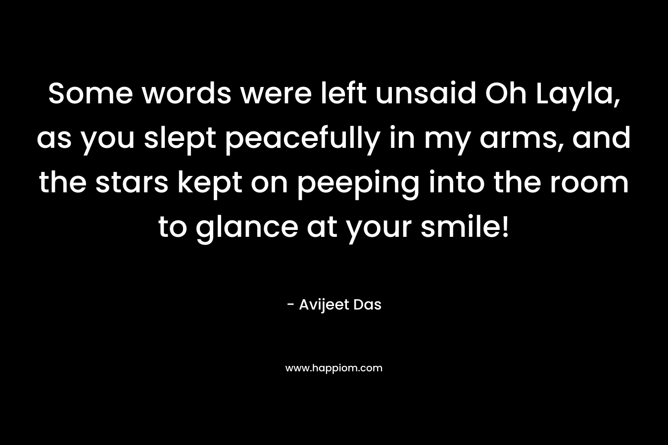 Some words were left unsaid Oh Layla, as you slept peacefully in my arms, and the stars kept on peeping into the room to glance at your smile! – Avijeet Das