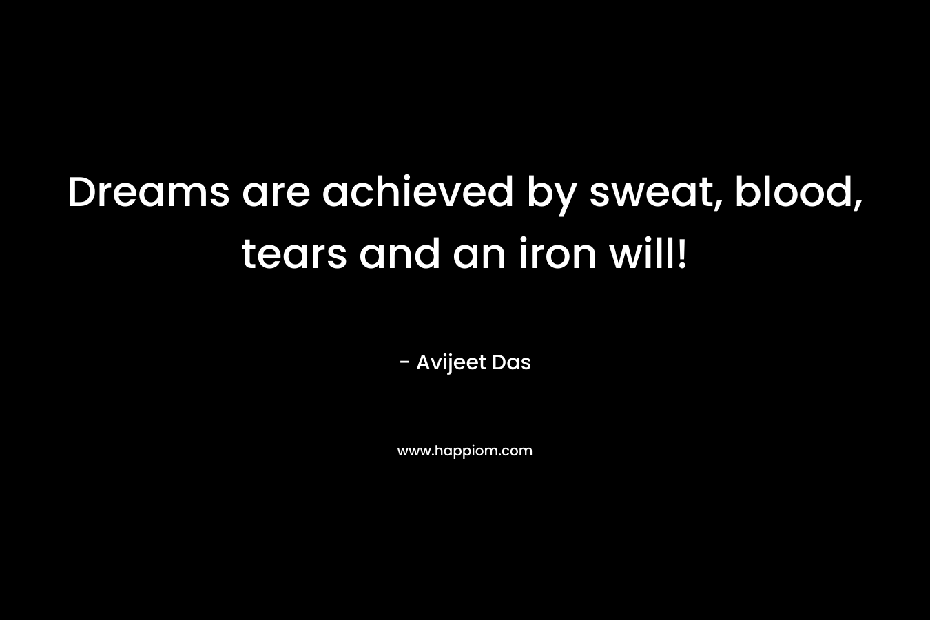 Dreams are achieved by sweat, blood, tears and an iron will! – Avijeet Das