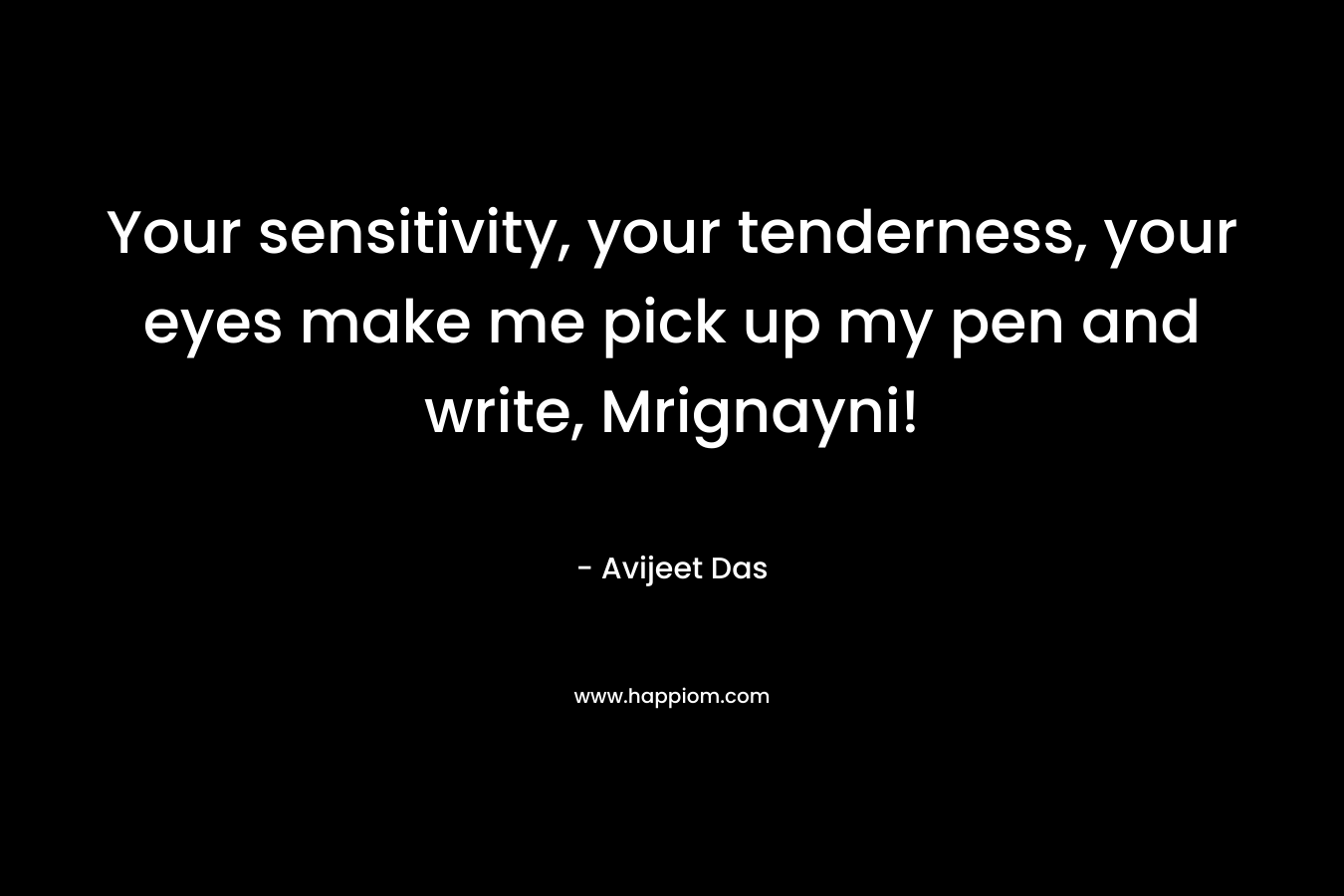 Your sensitivity, your tenderness, your eyes make me pick up my pen and write, Mrignayni! – Avijeet Das