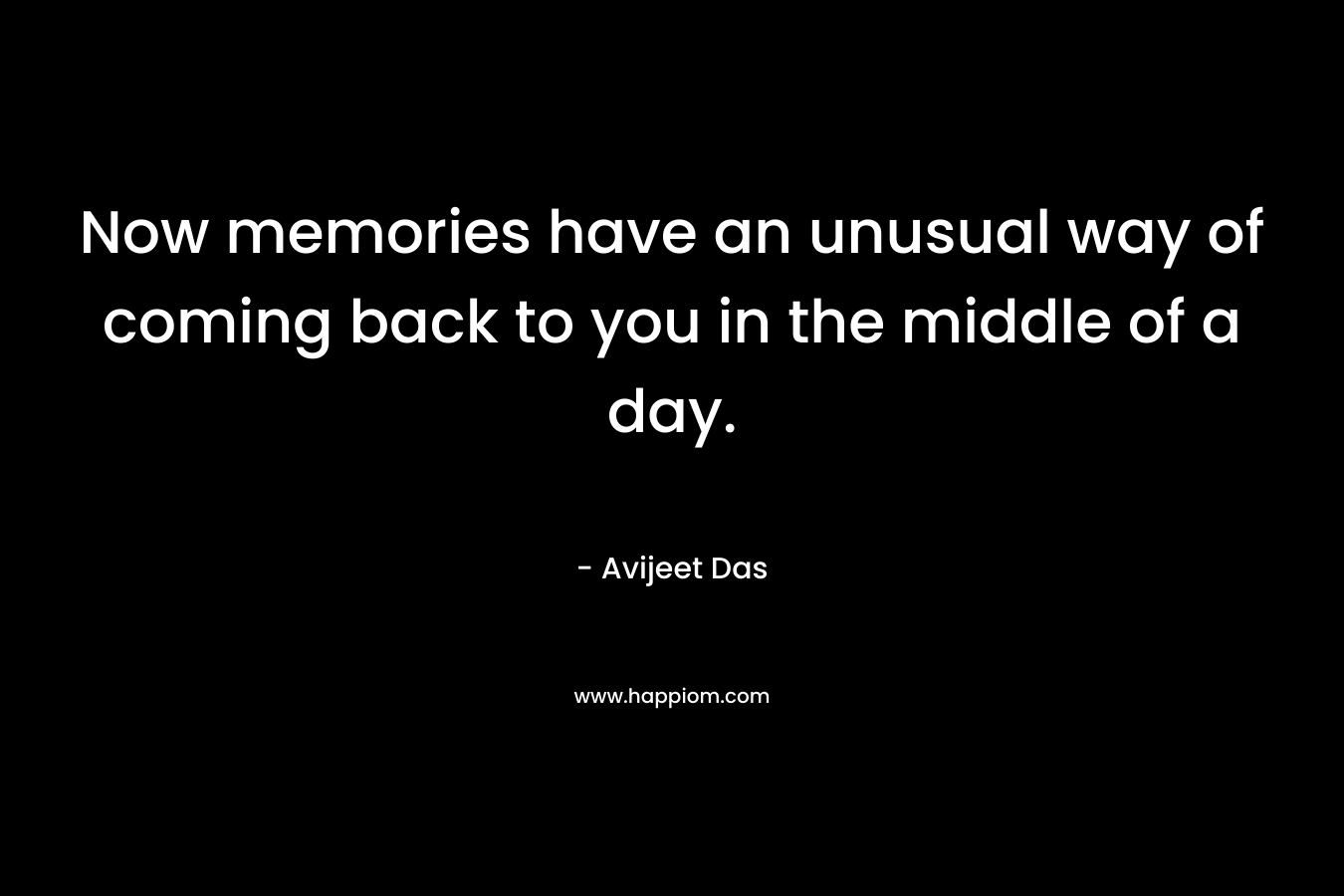 Now memories have an unusual way of coming back to you in the middle of a day. – Avijeet Das