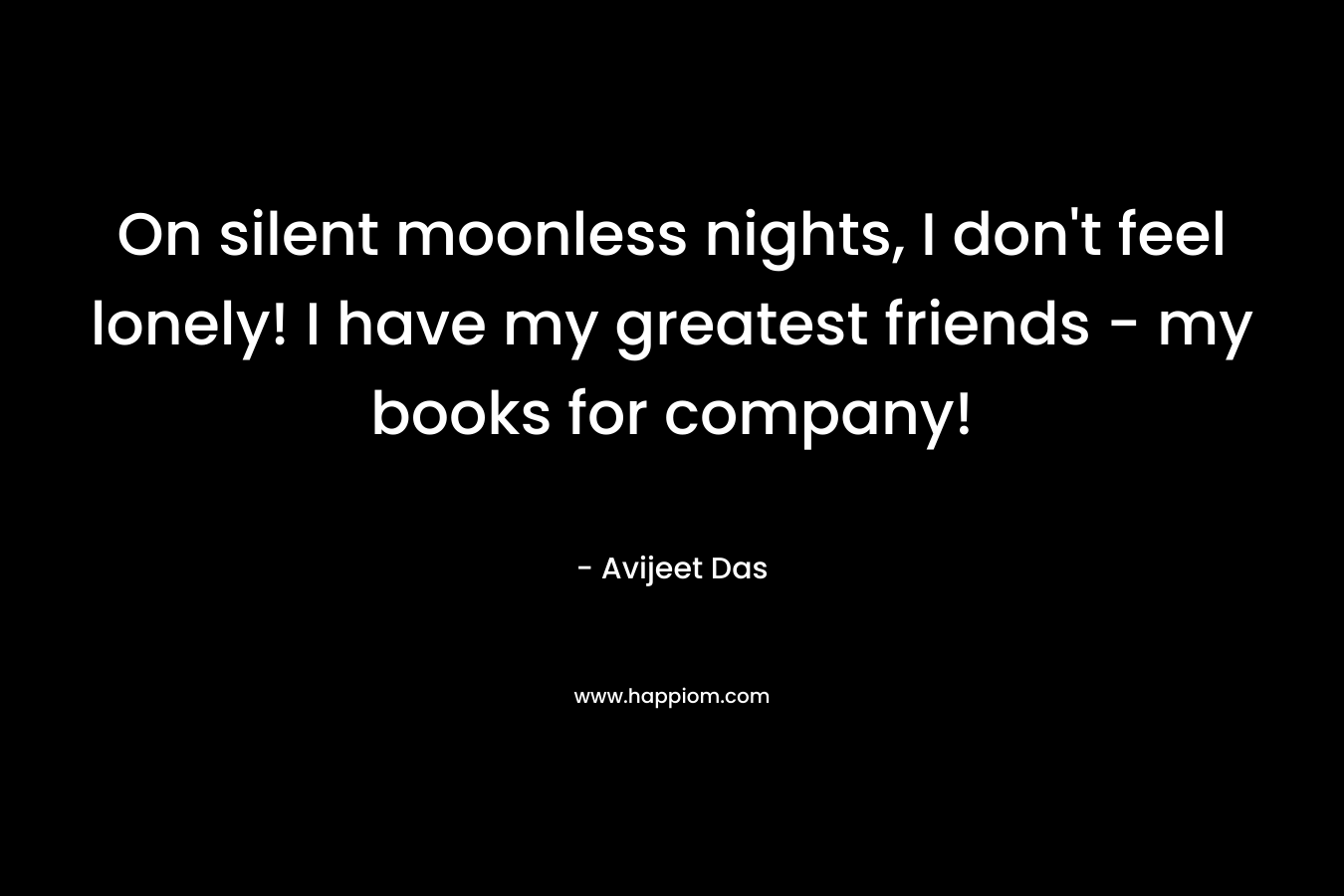On silent moonless nights, I don't feel lonely! I have my greatest friends - my books for company!