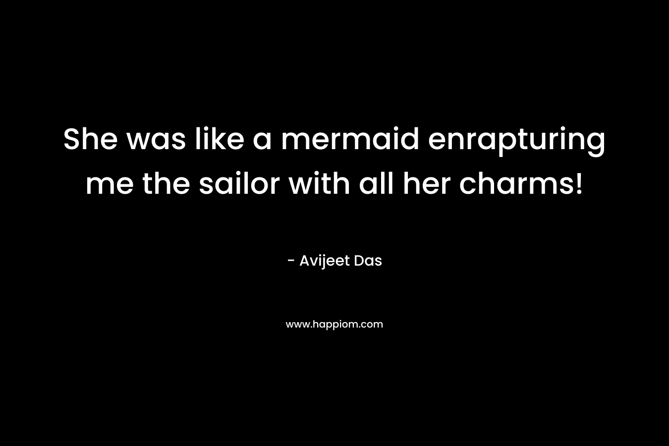 She was like a mermaid enrapturing me the sailor with all her charms! – Avijeet Das