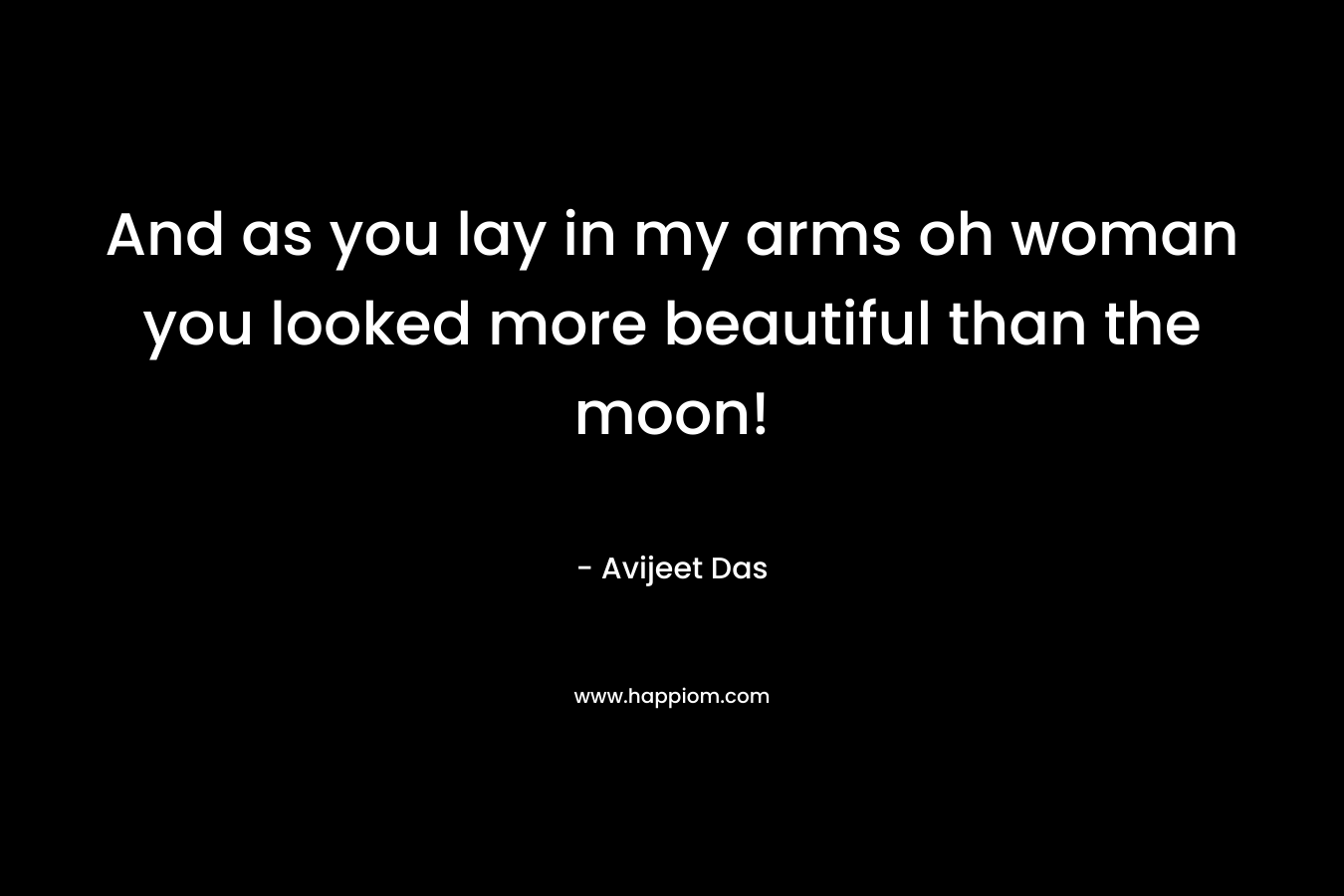 And as you lay in my arms oh woman you looked more beautiful than the moon!