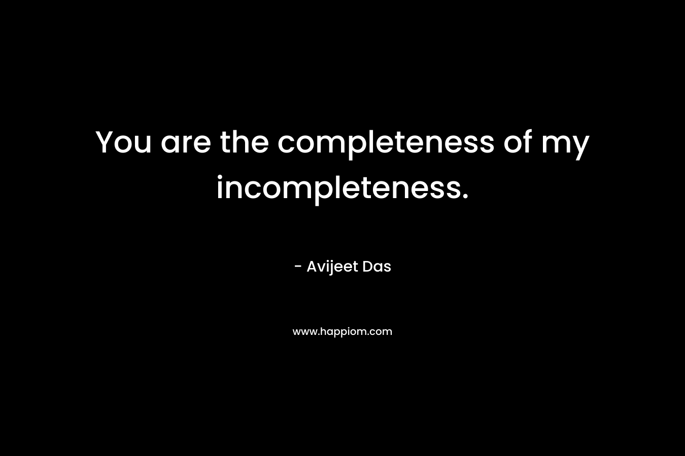You are the completeness of my incompleteness.