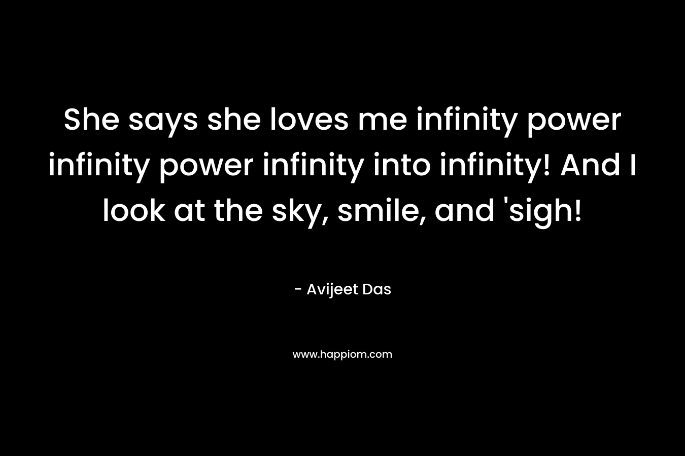 She says she loves me infinity power infinity power infinity into infinity! And I look at the sky, smile, and 'sigh!