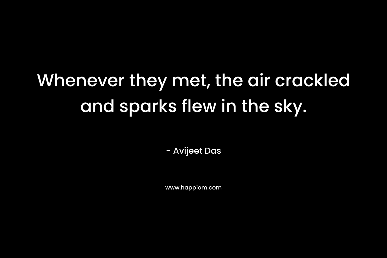 Whenever they met, the air crackled and sparks flew in the sky.