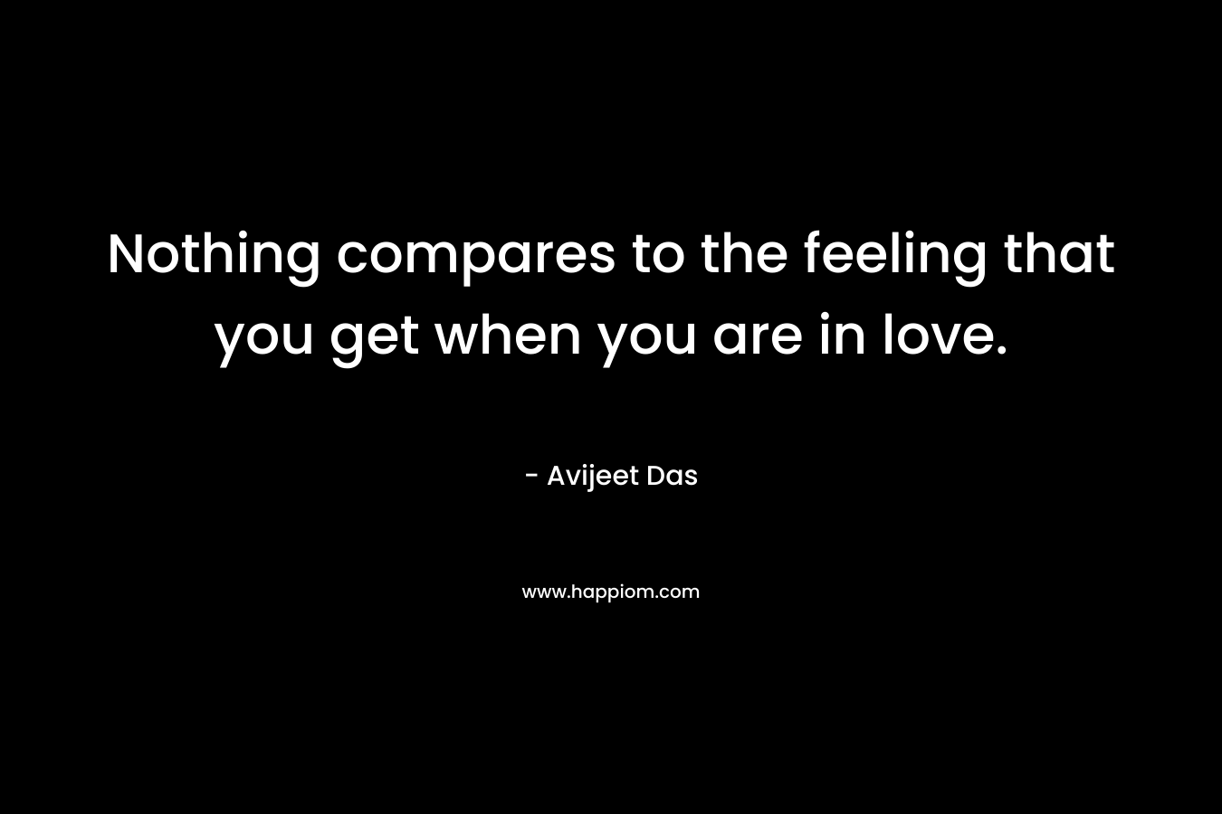 Nothing compares to the feeling that you get when you are in love.
