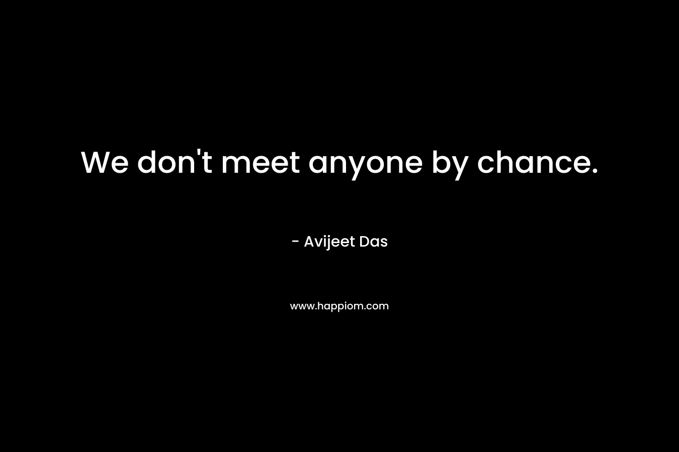 We don't meet anyone by chance.