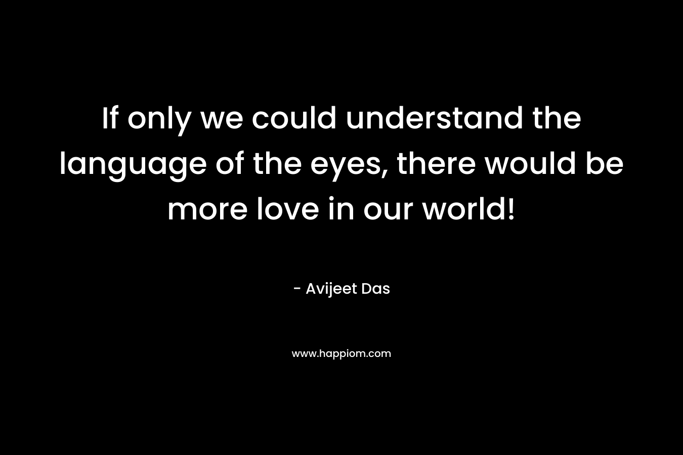 If only we could understand the language of the eyes, there would be more love in our world!