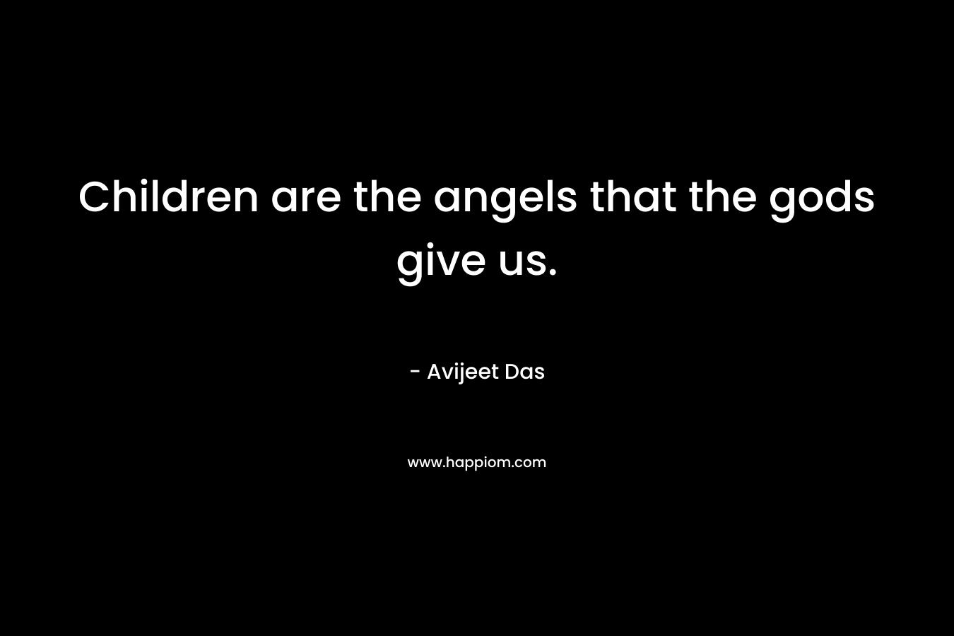 Children are the angels that the gods give us.