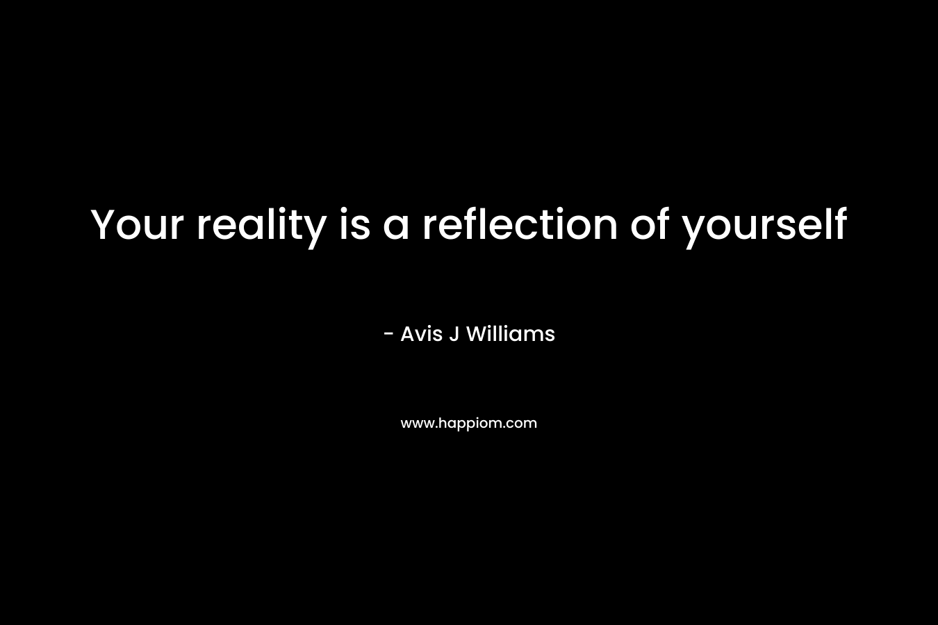 Your reality is a reflection of yourself