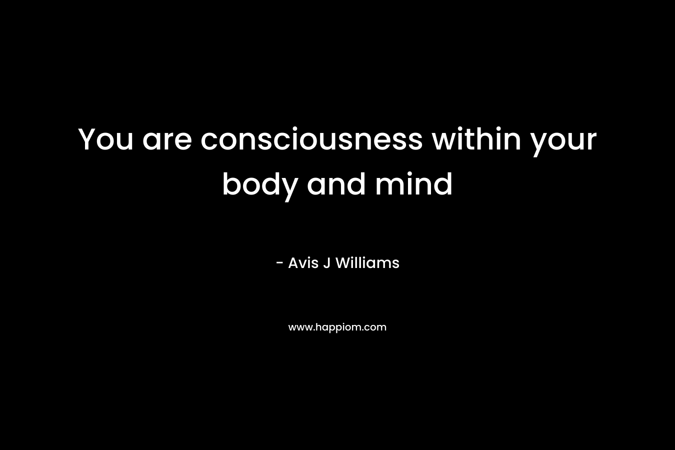 You are consciousness within your body and mind