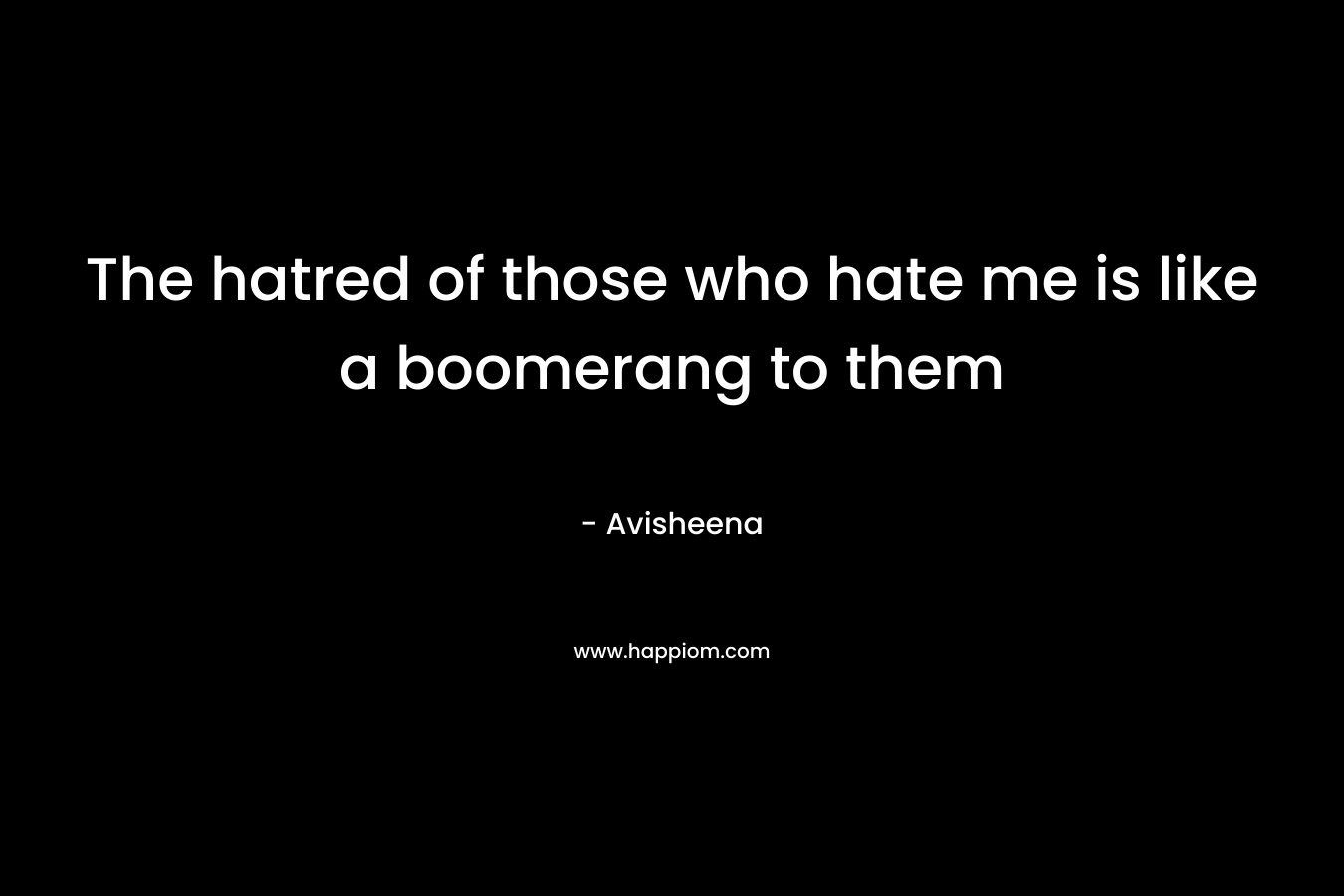 The hatred of those who hate me is like a boomerang to them – Avisheena