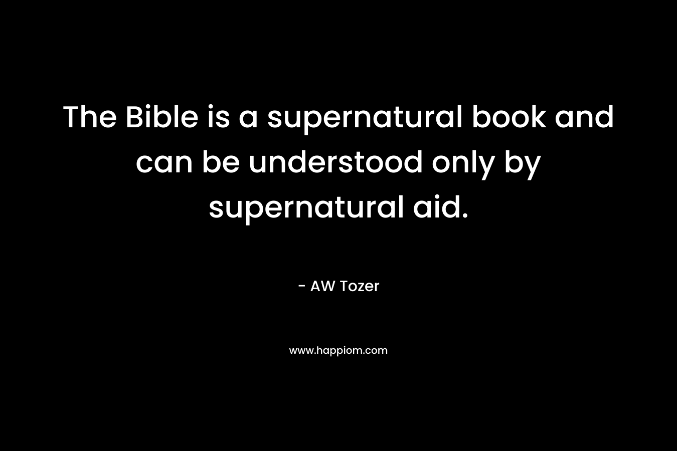 The Bible is a supernatural book and can be understood only by supernatural aid.