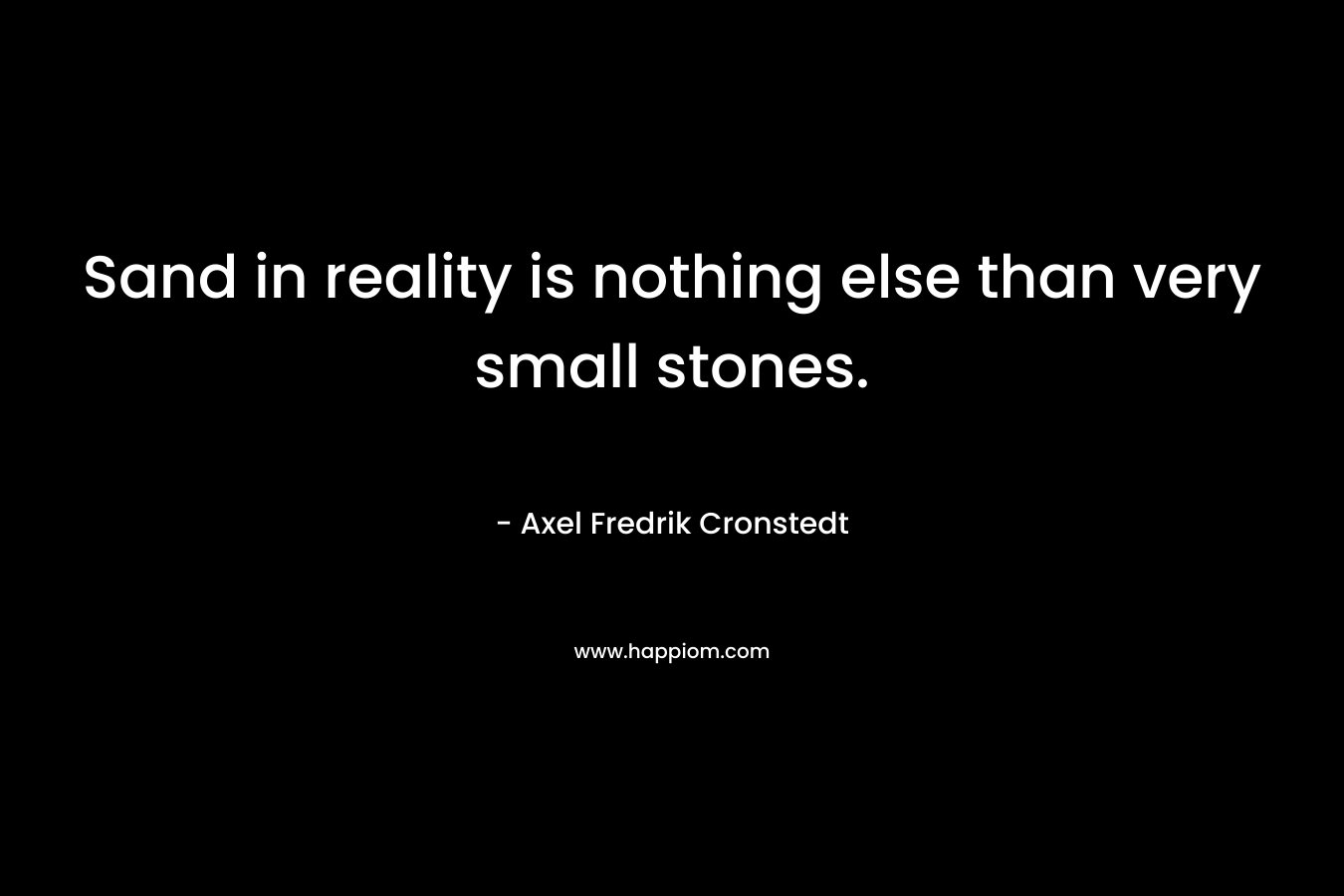 Sand in reality is nothing else than very small stones.