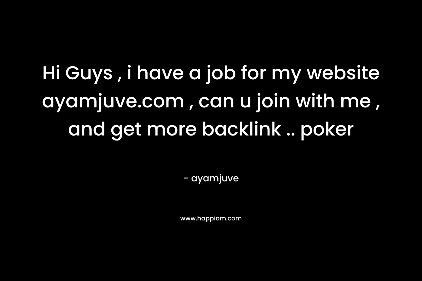 Hi Guys , i have a job for my website ayamjuve.com , can u join with me , and get more backlink .. poker – ayamjuve