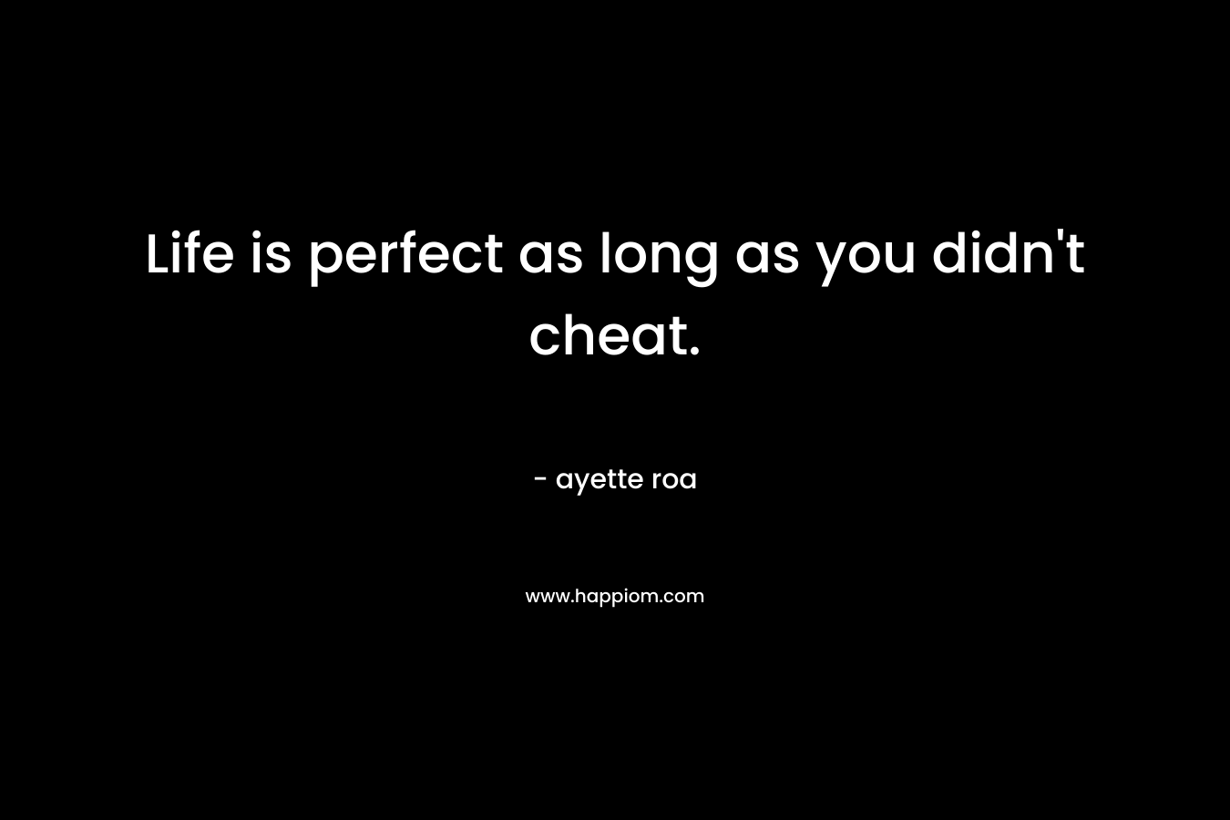 Life is perfect as long as you didn't cheat.