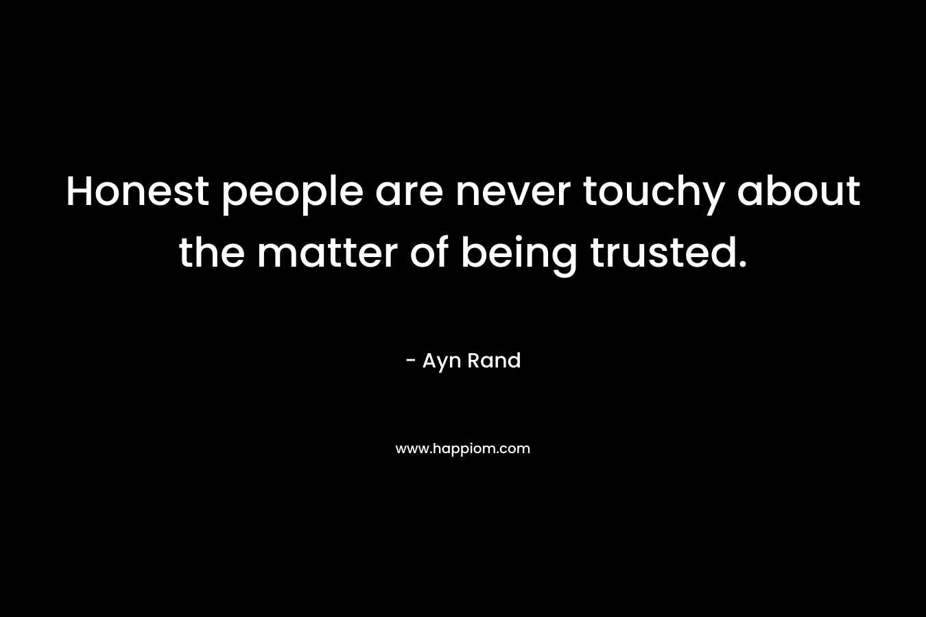 Honest people are never touchy about the matter of being trusted. – Ayn Rand