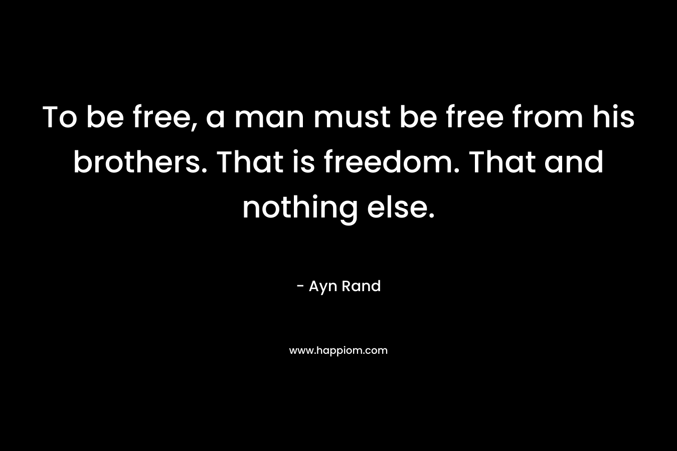 To be free, a man must be free from his brothers. That is freedom. That and nothing else.