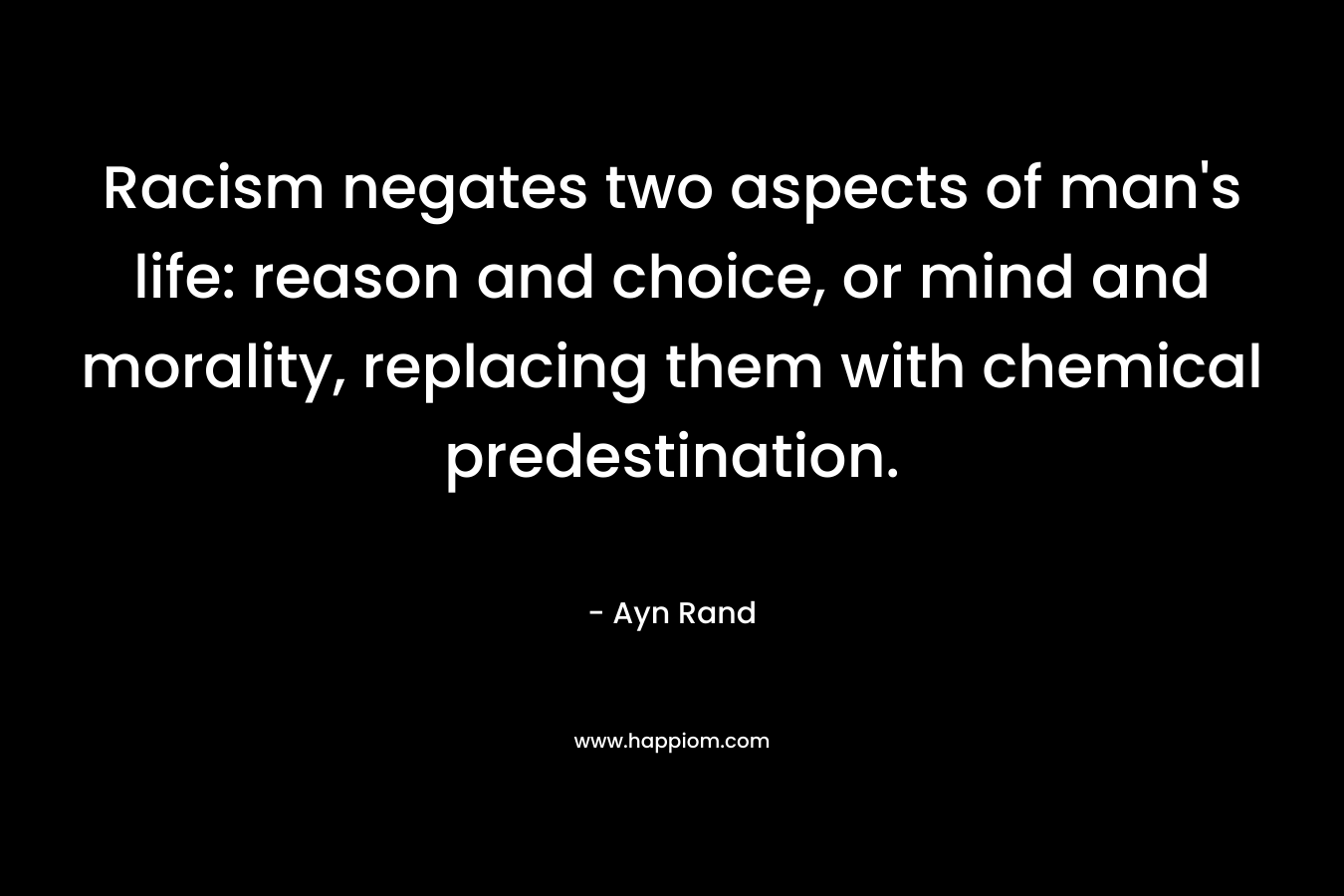 Racism negates two aspects of man's life: reason and choice, or mind and morality, replacing them with chemical predestination.