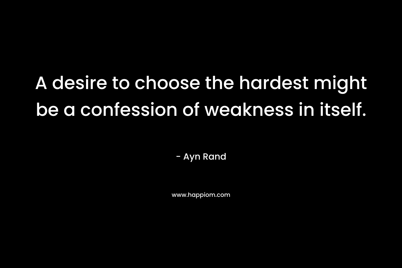 A desire to choose the hardest might be a confession of weakness in itself.