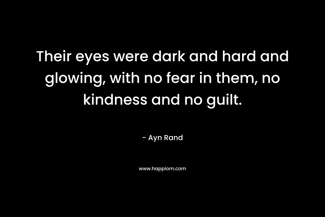 Their eyes were dark and hard and glowing, with no fear in them, no kindness and no guilt.