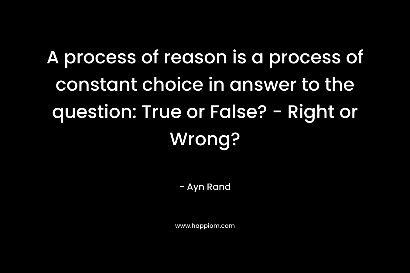 A process of reason is a process of constant choice in answer to the question: True or False? - Right or Wrong?