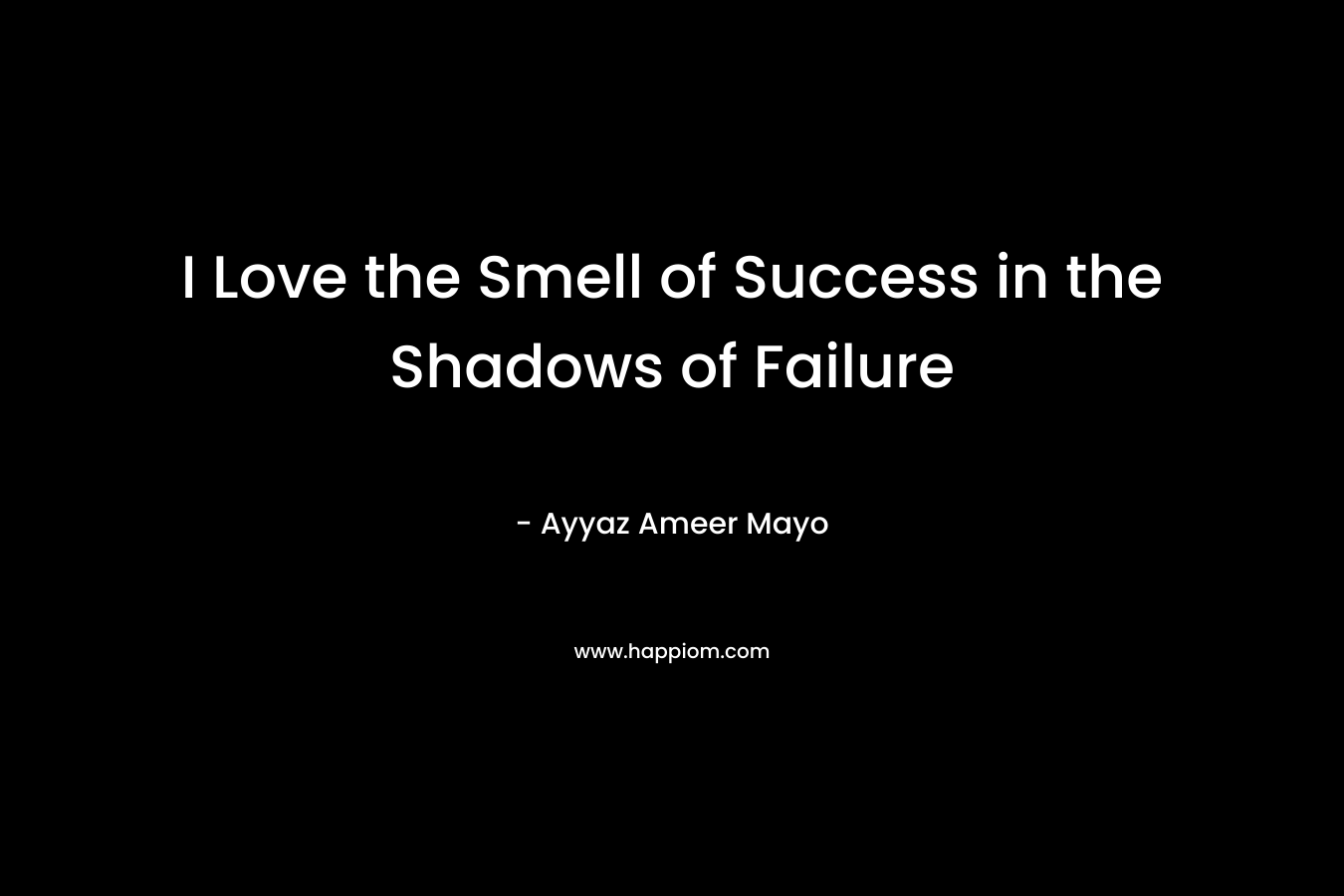 I Love the Smell of Success in the Shadows of Failure