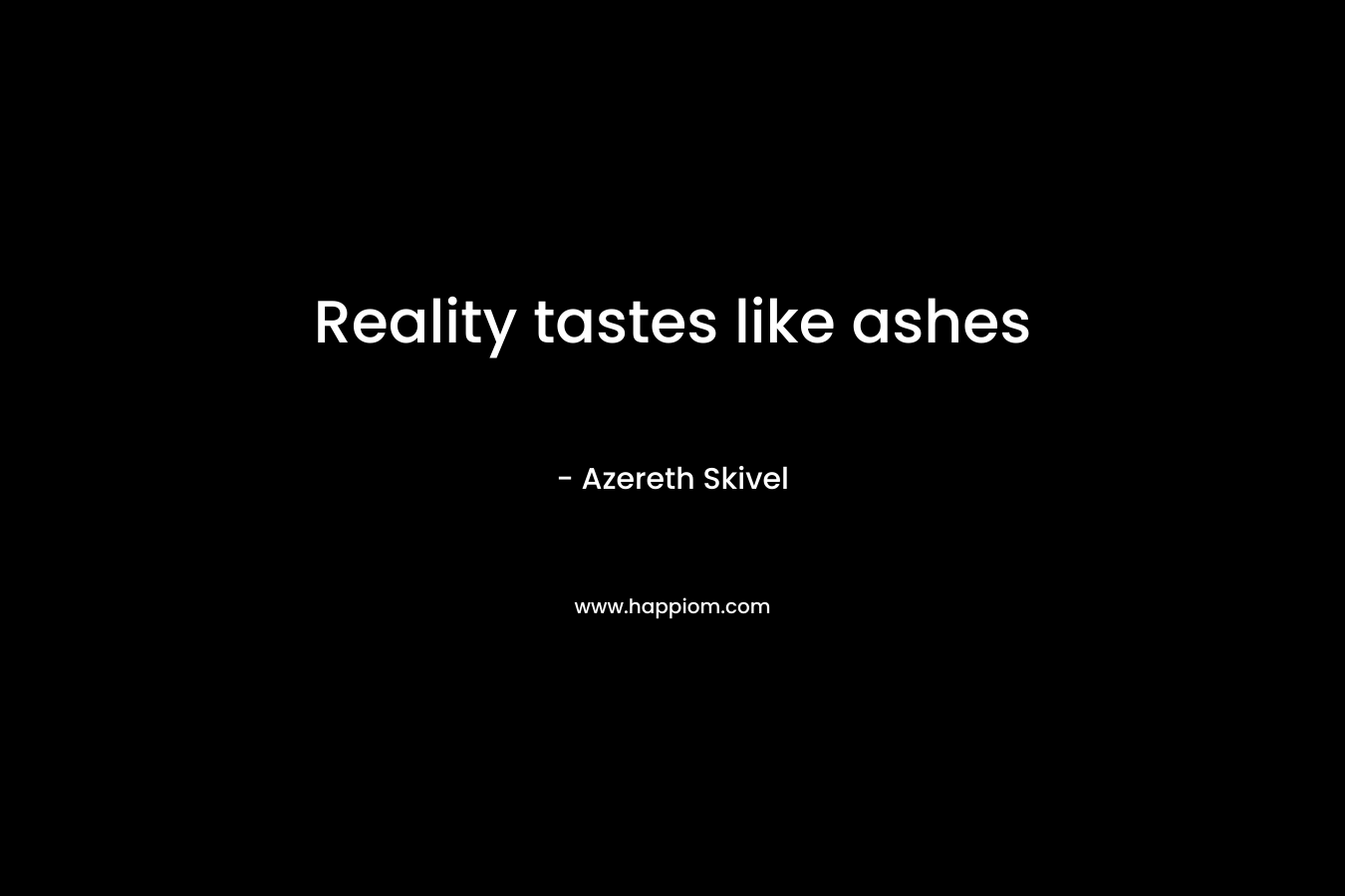Reality tastes like ashes – Azereth Skivel