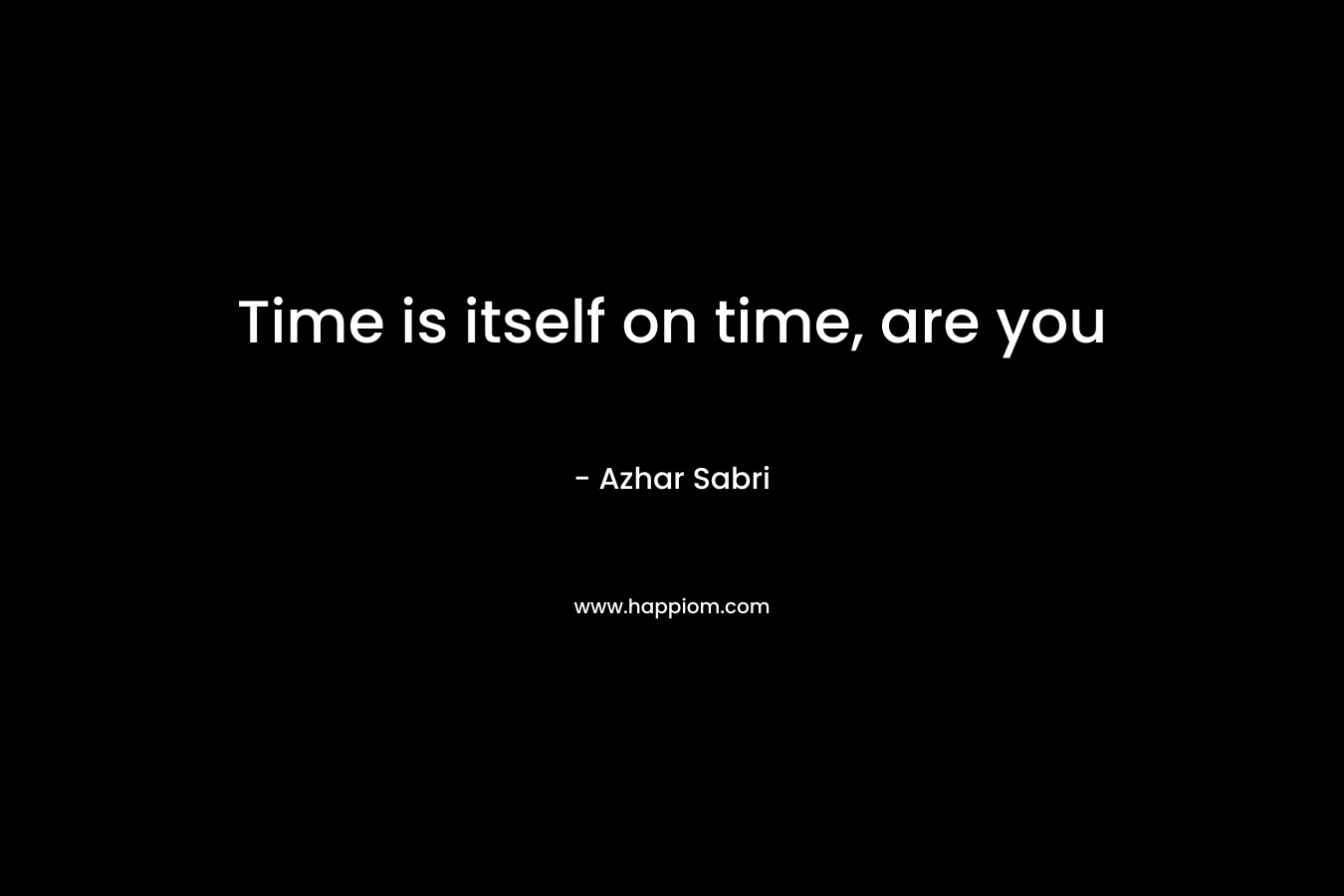 Time is itself on time, are you – Azhar Sabri