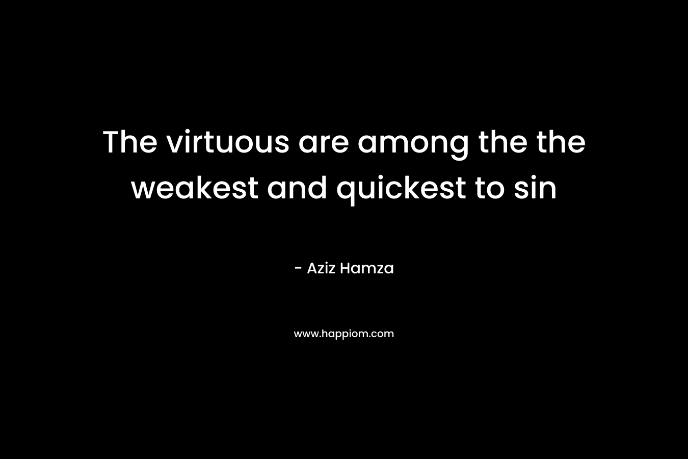 The virtuous are among the the weakest and quickest to sin – Aziz Hamza