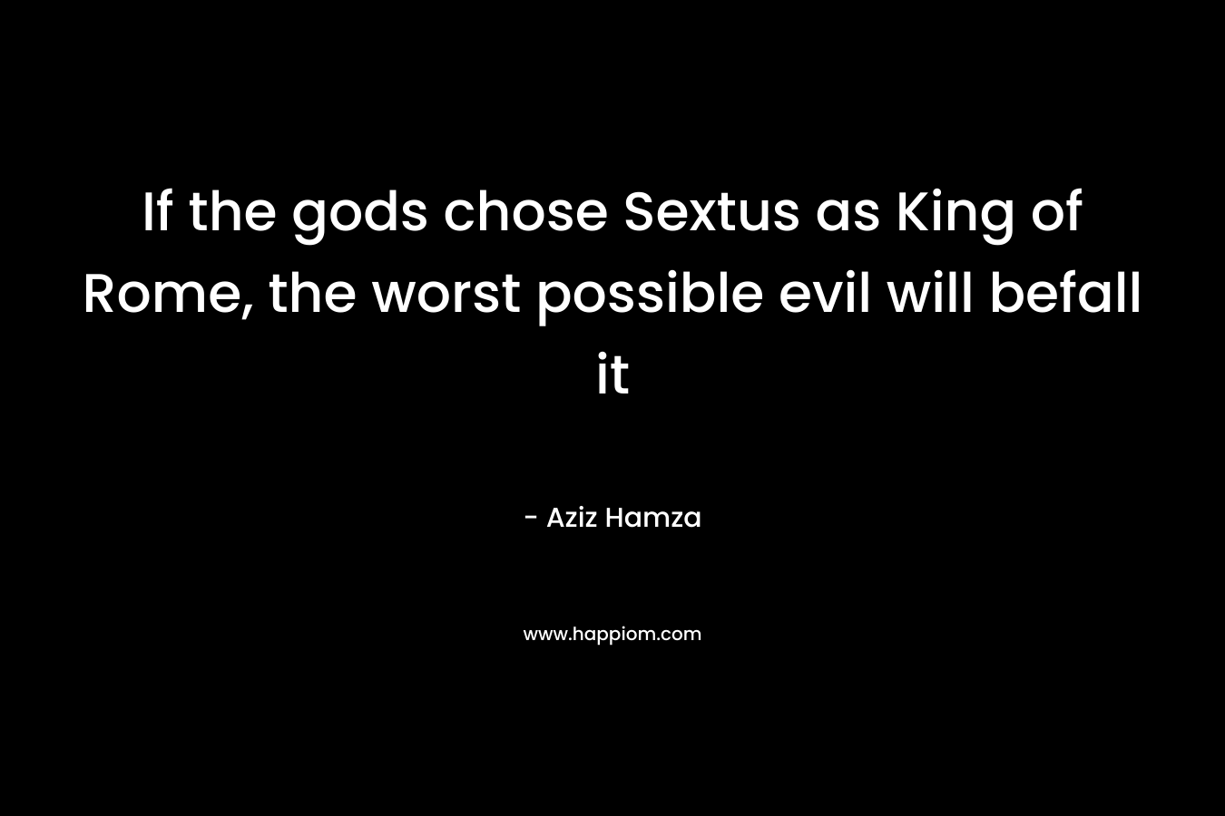 If the gods chose Sextus as King of Rome, the worst possible evil will befall it