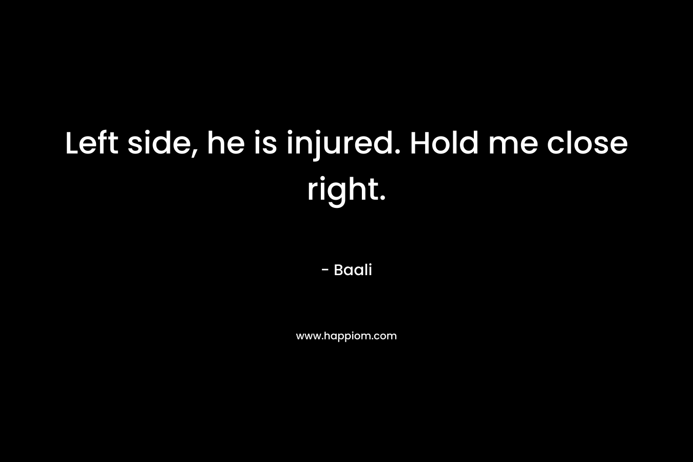 Left side, he is injured. Hold me close right. – Baali