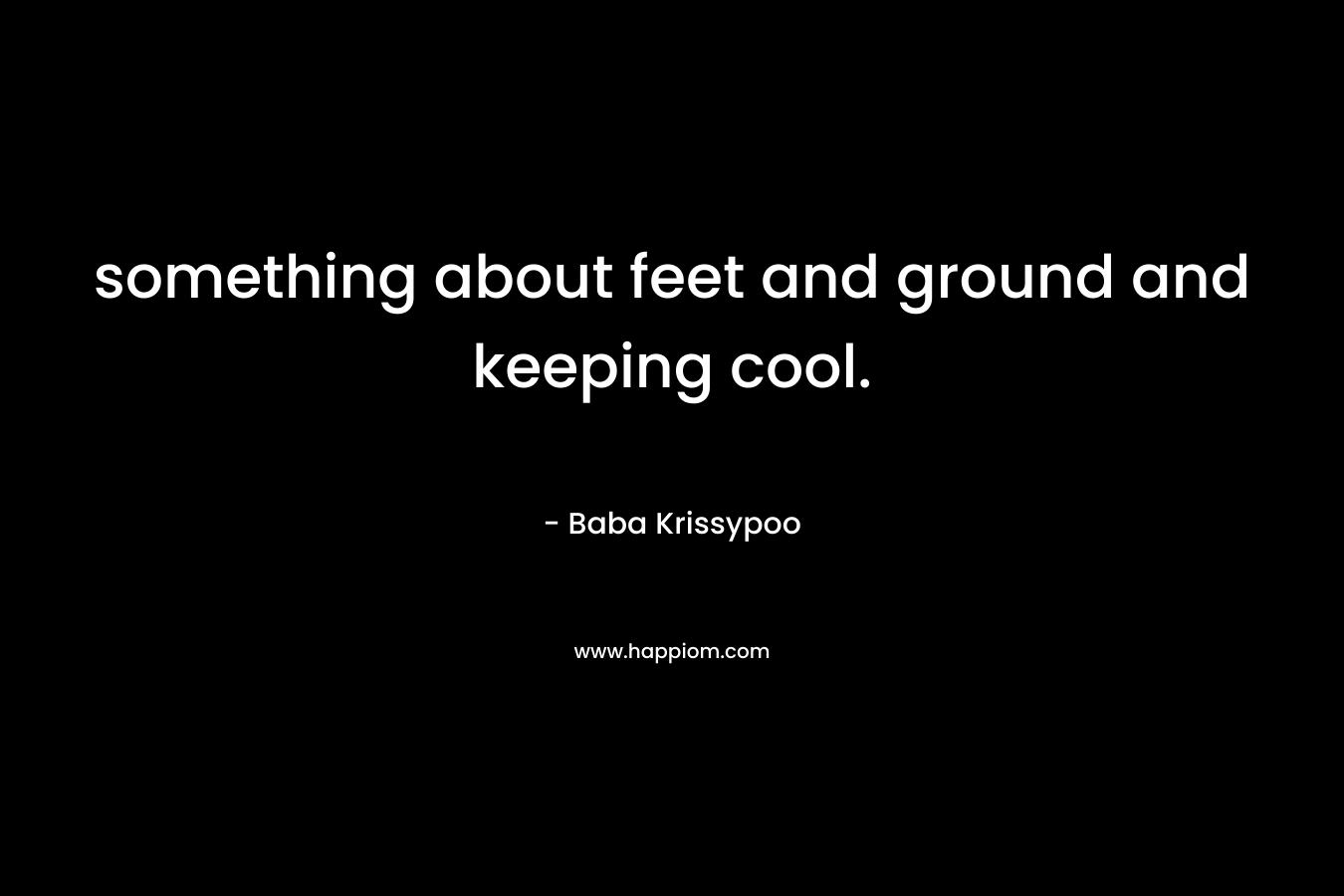 something about feet and ground and keeping cool.