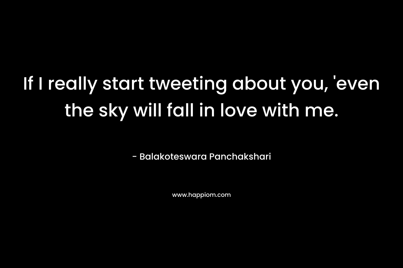 If I really start tweeting about you, 'even the sky will fall in love with me.