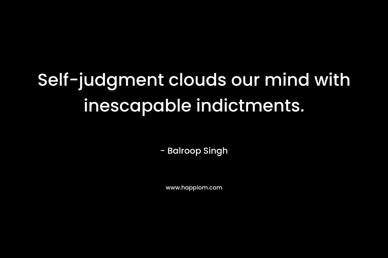 Self-judgment clouds our mind with inescapable indictments.