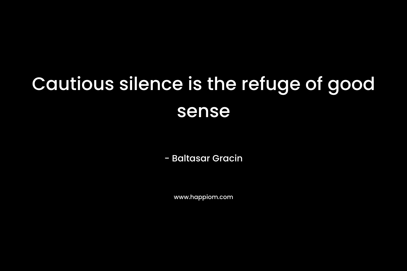 Cautious silence is the refuge of good sense – Baltasar Gracin