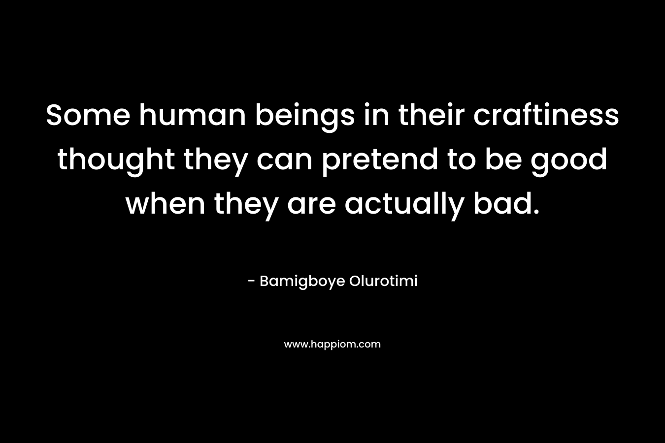 Some human beings in their craftiness thought they can pretend to be good when they are actually bad.