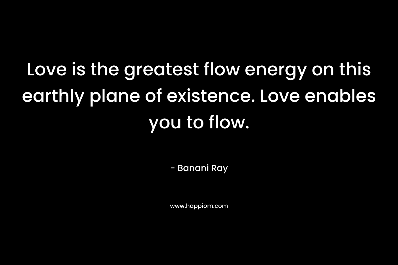 Love is the greatest flow energy on this earthly plane of existence. Love enables you to flow.