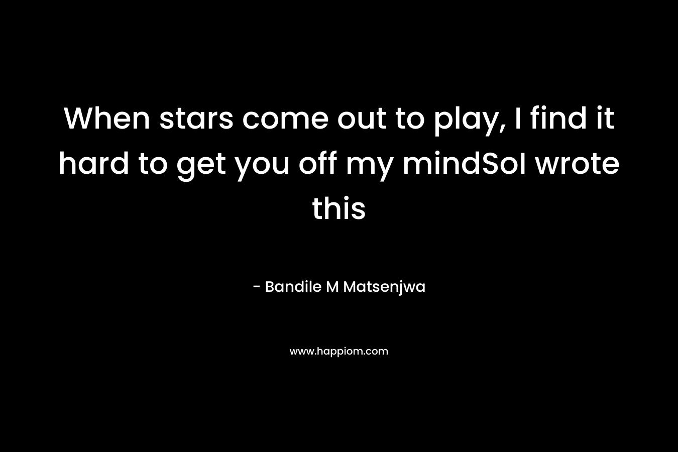 When stars come out to play, I find it hard to get you off my mindSoI wrote this