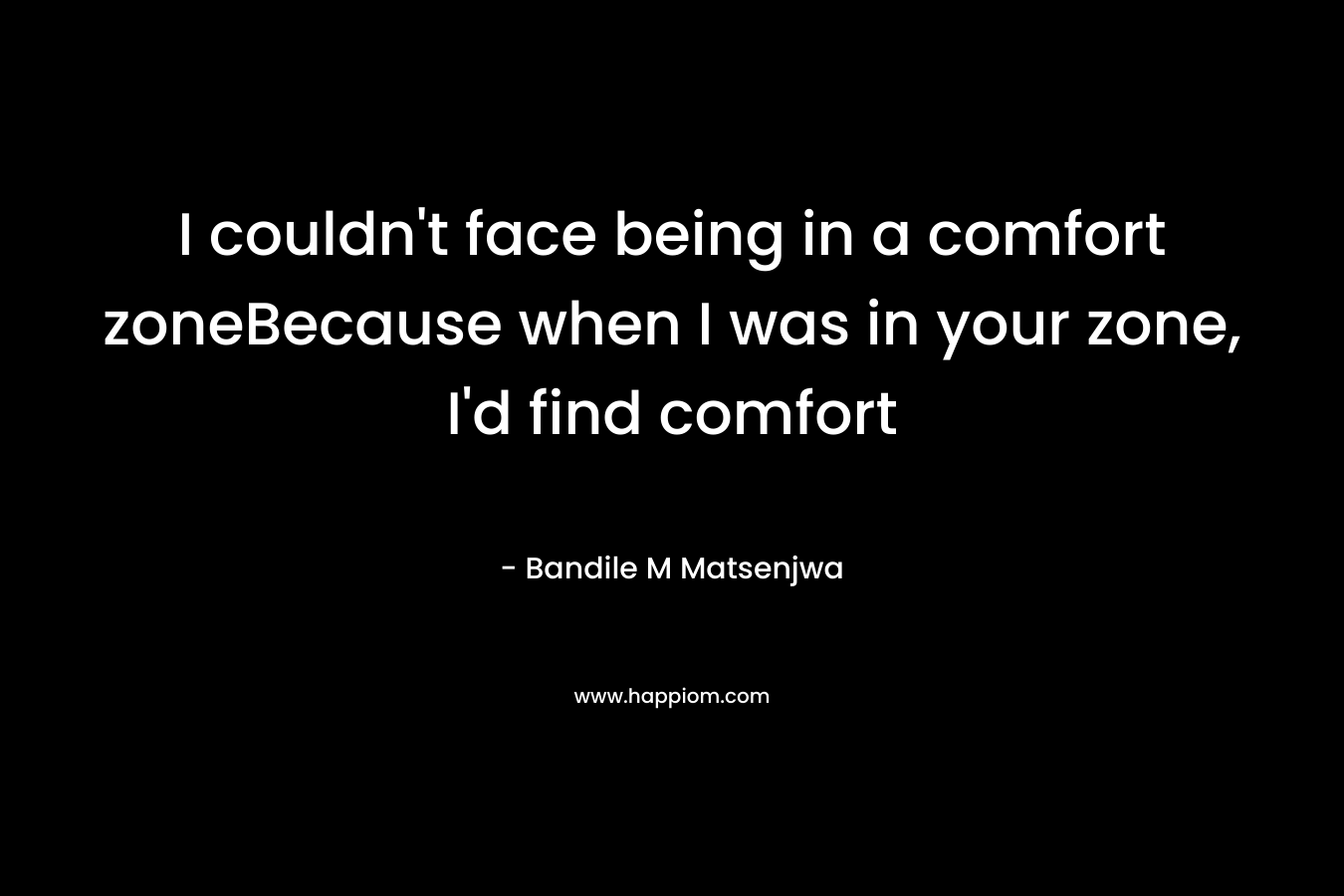 I couldn't face being in a comfort zoneBecause when I was in your zone, I'd find comfort