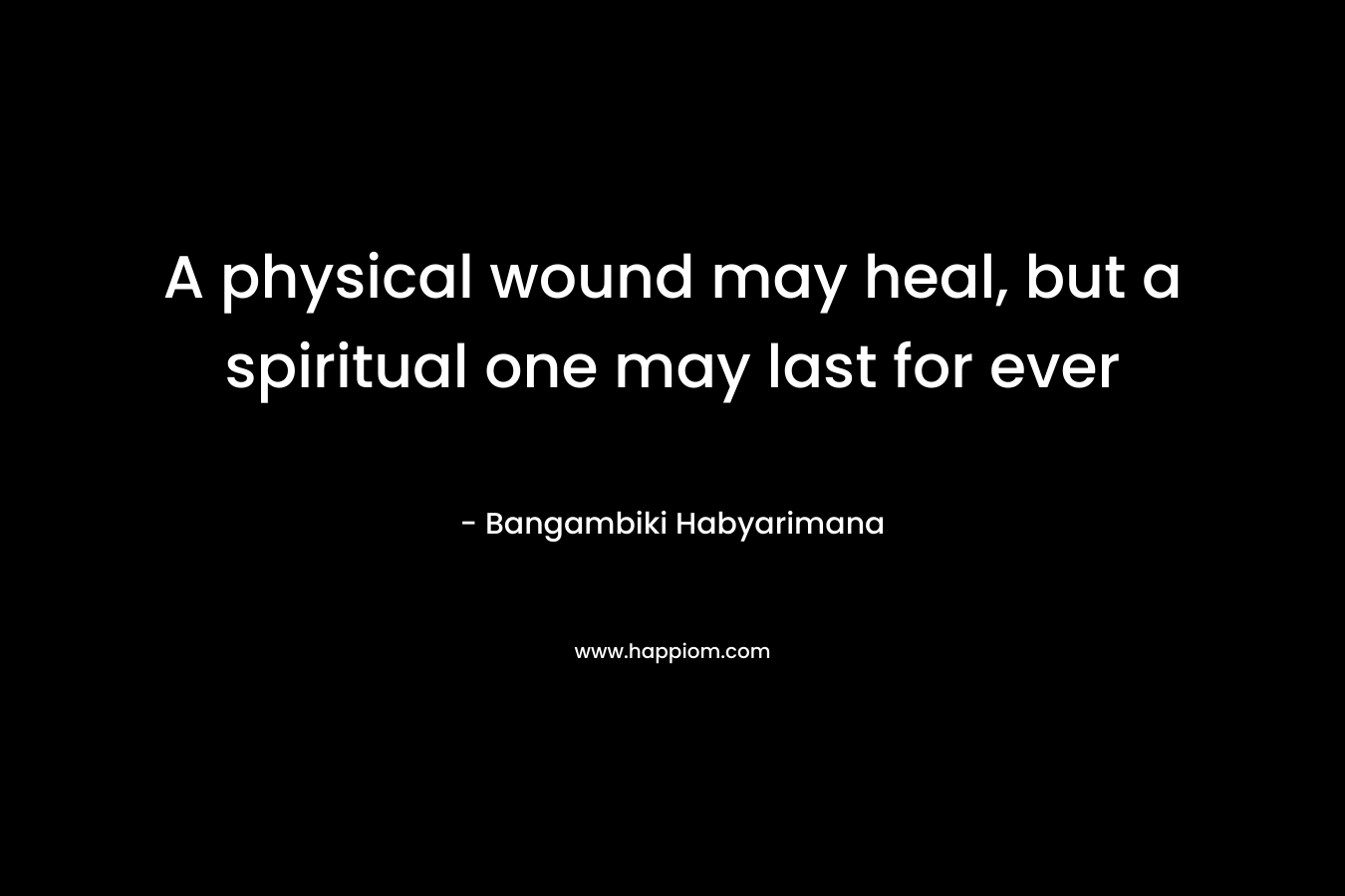 A physical wound may heal, but a spiritual one may last for ever